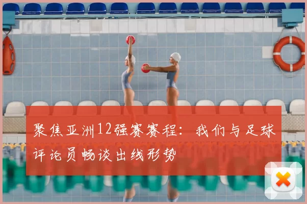 聚焦亚洲12强赛赛程:我们与足球评论员畅谈出线形势