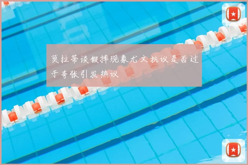 莫拉蒂谈假摔现象尤文抗议是否过于夸张引发热议