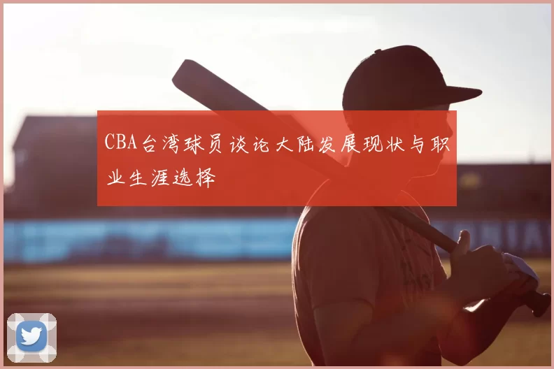 CBA台湾球员谈论大陆发展现状与职业生涯选择