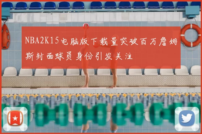 NBA2K15电脑版下载量突破百万詹姆斯封面球员身份引发关注