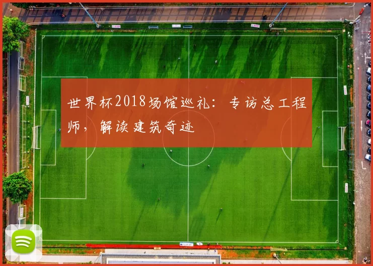 世界杯2018场馆巡礼：专访总工程师，解读建筑奇迹
