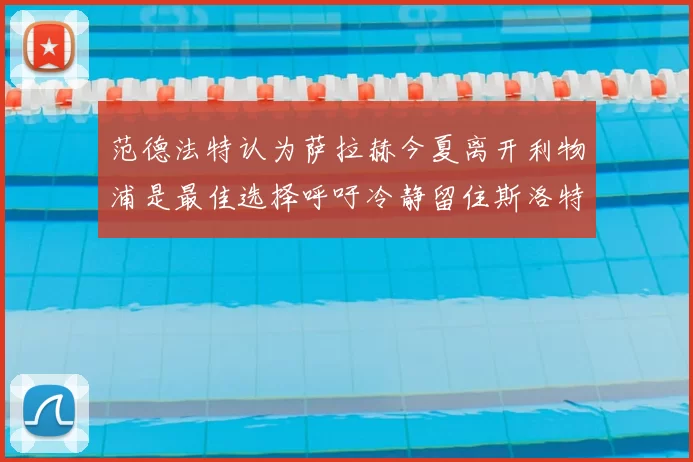 范德法特认为萨拉赫今夏离开利物浦是最佳选择呼吁冷静留住斯洛特