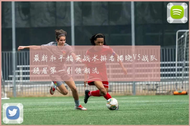 最新和平精英战术排名揭晓V5战队稳居第一引领潮流