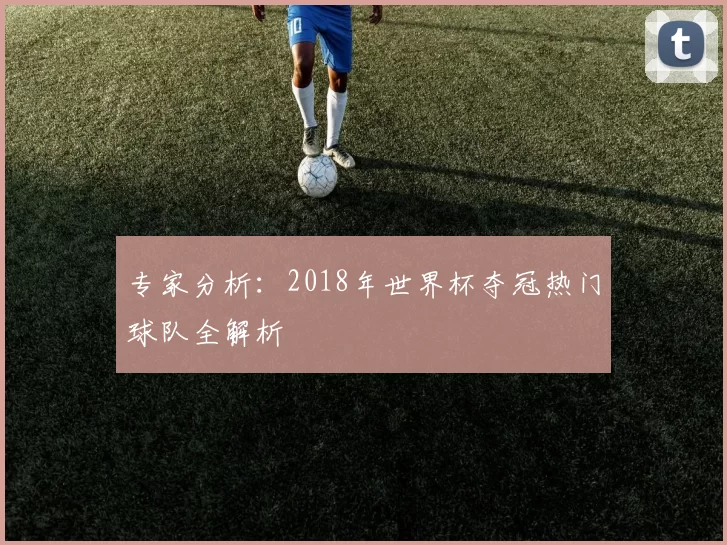 专家分析：2018年世界杯夺冠热门球队全解析