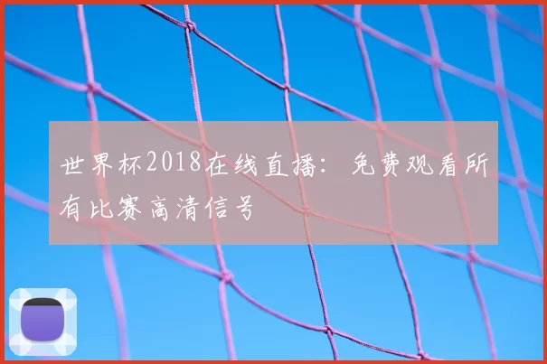 世界杯2018在线直播:免费观看所有比赛高清信号