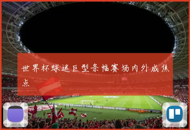 世界杯球迷巨型条幅赛场内外成焦点