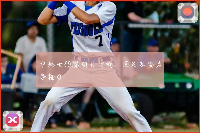 中韩世预赛明日打响,国足客场力争抢分
