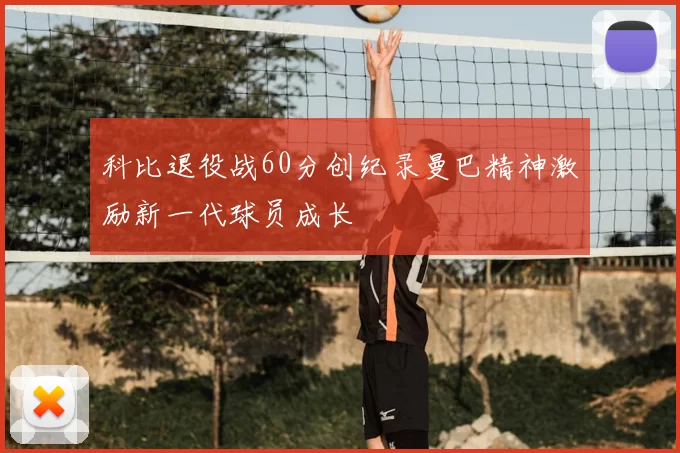 科比退役战60分创纪录曼巴精神激励新一代球员成长