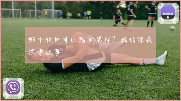 哪个软件可以赌世界杯?我的深夜探索故事