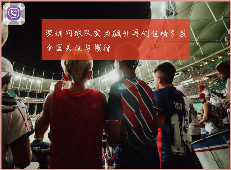 深圳网球队实力飙升再创佳绩引发全国关注与期待