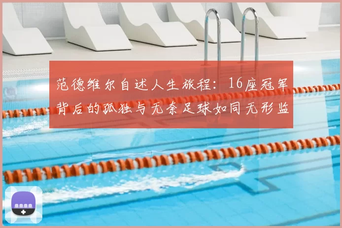 范德维尔自述人生旅程:16座冠军背后的孤独与无奈足球如同无形监狱