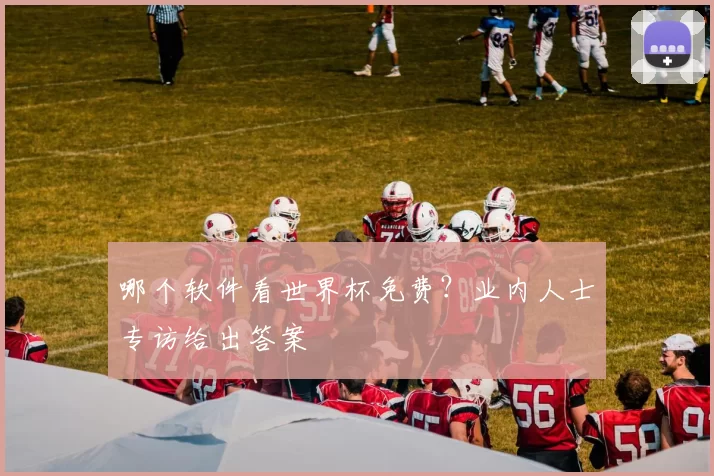 哪个软件看世界杯免费？业内人士专访给出答案