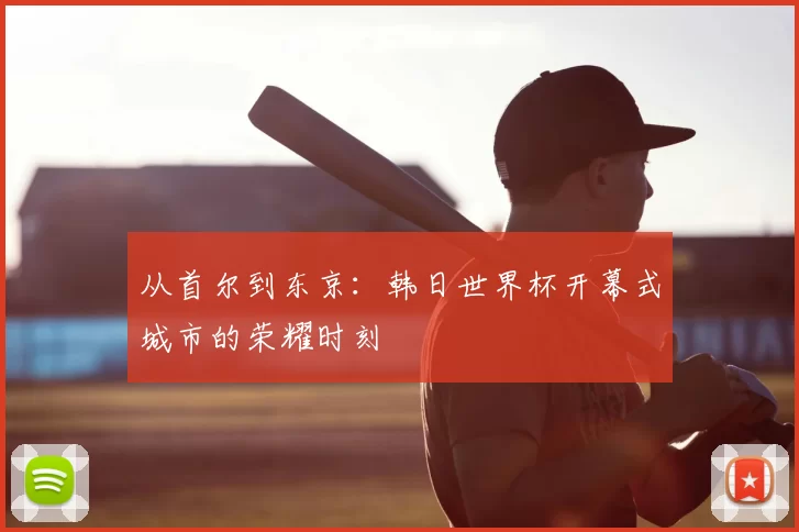 从首尔到东京：韩日世界杯开幕式城市的荣耀时刻
