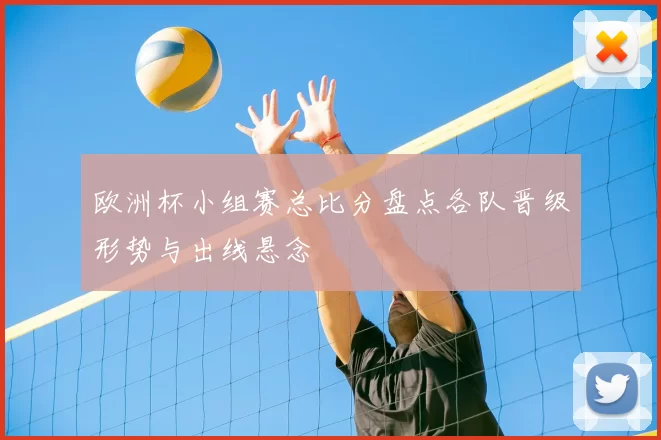 欧洲杯小组赛总比分盘点各队晋级形势与出线悬念