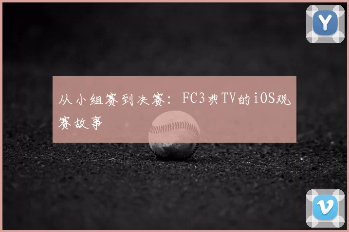 从小组赛到决赛:FC3典TV的iOS观赛故事