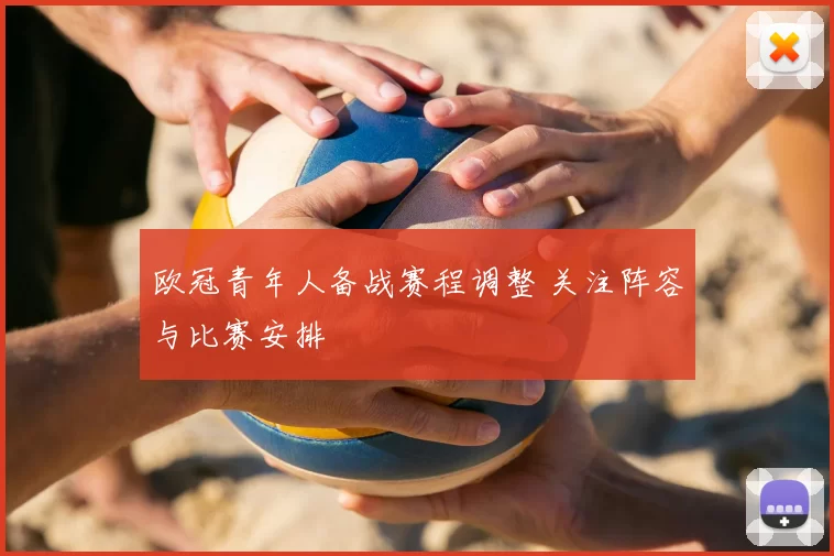 欧冠青年人备战赛程调整 关注阵容与比赛安排