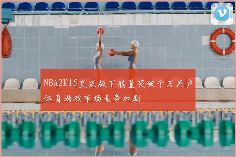 NBA2K15直装版下载量突破千万用户体育游戏市场竞争加剧