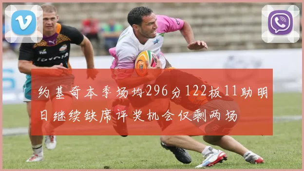 约基奇本季场均296分122板11助明日继续缺席评奖机会仅剩两场