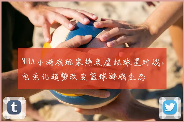 NBA小游戏玩家热衷虚拟球星对战,电竞化趋势改变篮球游戏生态