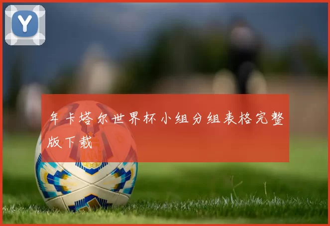 年卡塔尔世界杯小组分组表格完整版下载