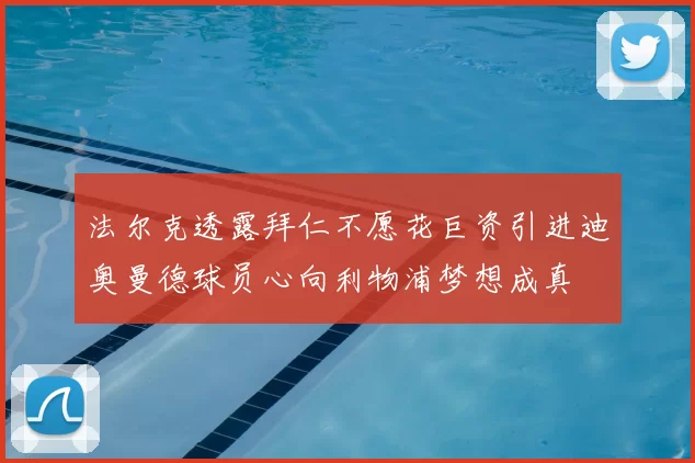 法尔克透露拜仁不愿花巨资引进迪奥曼德球员心向利物浦梦想成真