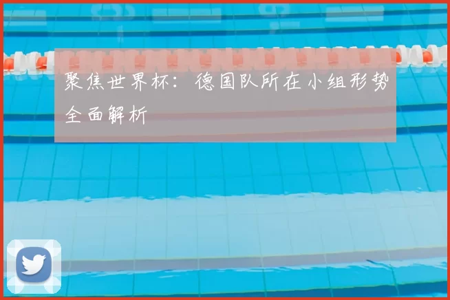 聚焦世界杯：德国队所在小组形势全面解析
