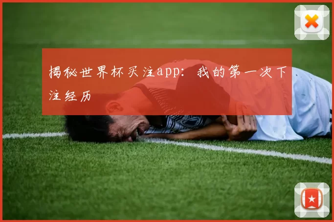 揭秘世界杯买注app：我的第一次下注经历