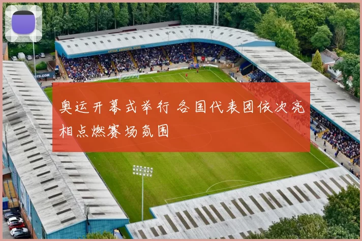 奥运开幕式举行 各国代表团依次亮相点燃赛场氛围