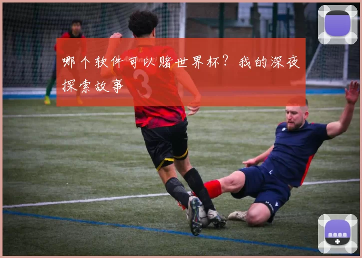 哪个软件可以赌世界杯?我的深夜探索故事