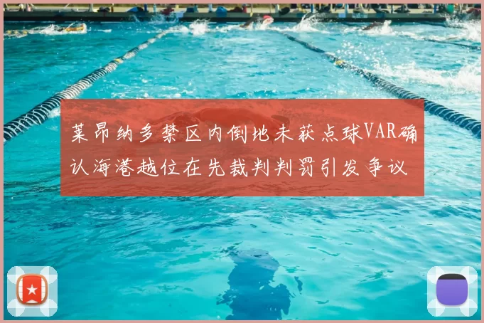 莱昂纳多禁区内倒地未获点球VAR确认海港越位在先裁判判罚引发争议