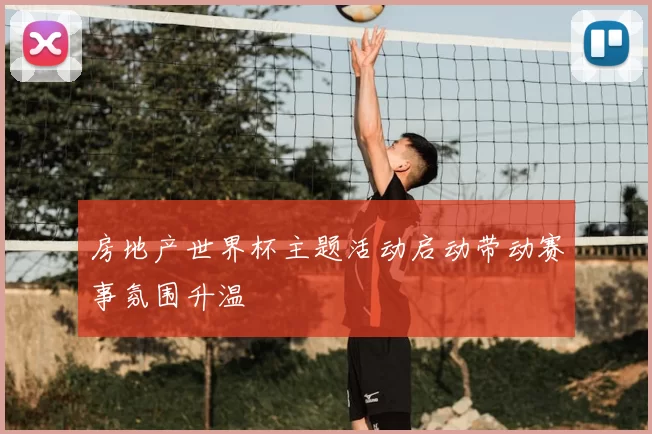 房地产世界杯主题活动启动带动赛事氛围升温