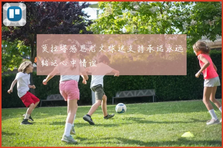 莫拉塔感恩尤文球迷支持承诺永远铭记心中情谊