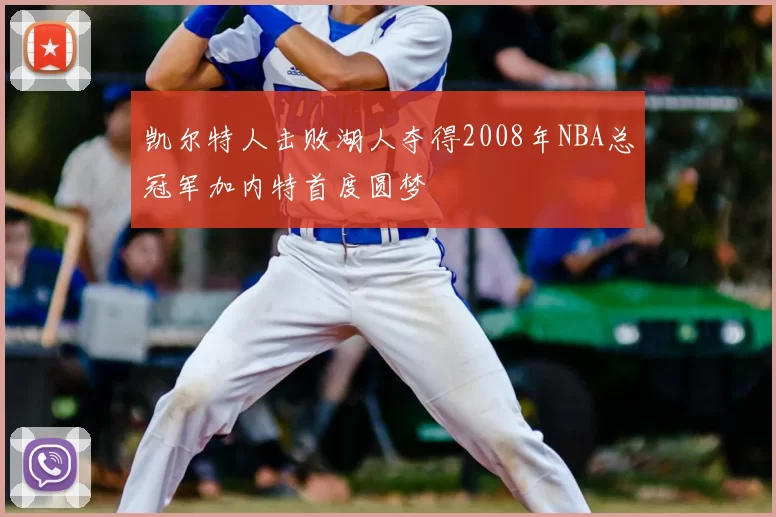 凯尔特人击败湖人夺得2008年NBA总冠军加内特首度圆梦