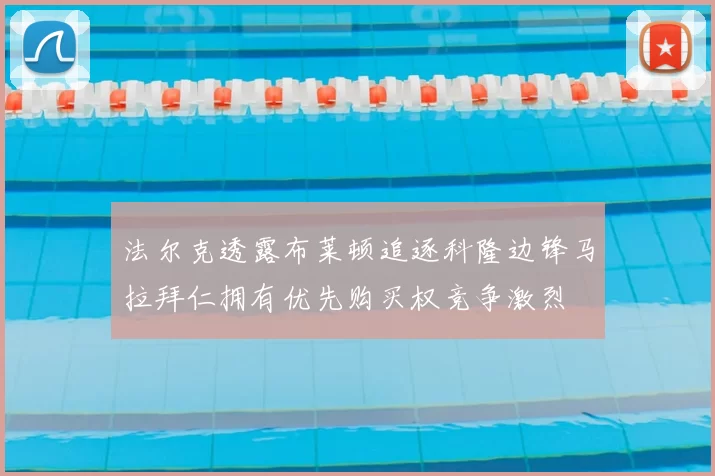 法尔克透露布莱顿追逐科隆边锋马拉拜仁拥有优先购买权竞争激烈