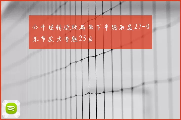 公牛逆转连败局面下半场狂轰27-0末节发力净胜25分