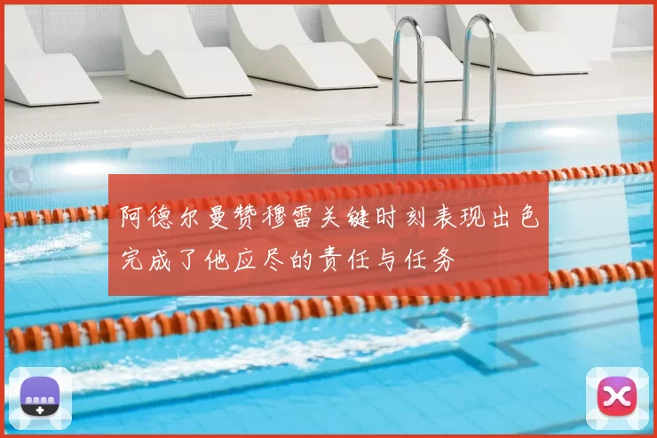 阿德尔曼赞穆雷关键时刻表现出色完成了他应尽的责任与任务