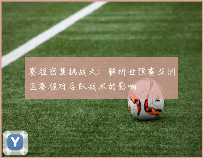 赛程密集挑战大:解析世预赛亚洲区赛程对各队战术的影响
