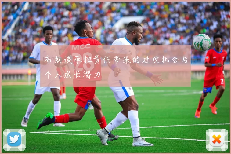 布朗谈承担责任带来的进攻机会与个人成长潜力