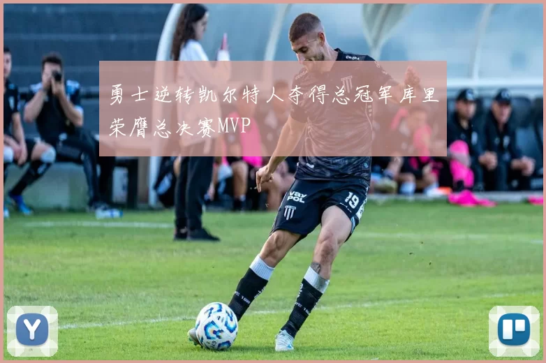 勇士逆转凯尔特人夺得总冠军库里荣膺总决赛MVP