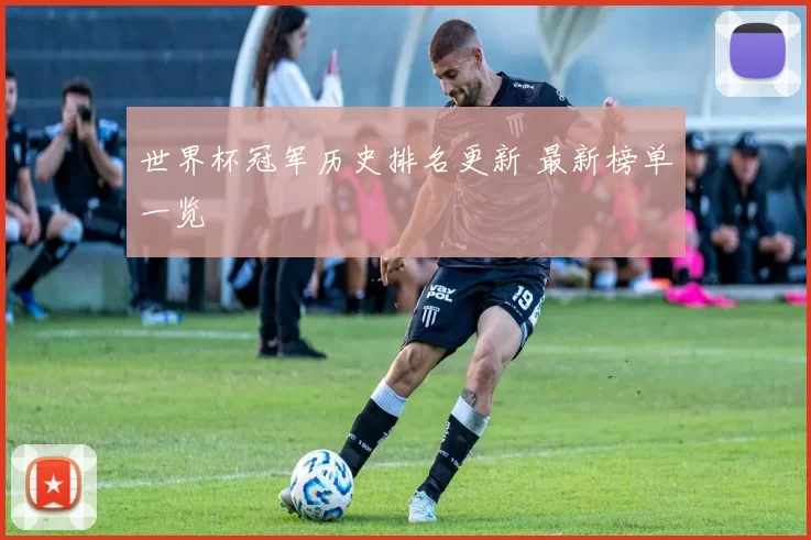 世界杯冠军历史排名更新 最新榜单一览