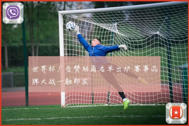世界杯广告赞助商名单出炉 赛事品牌大战一触即发