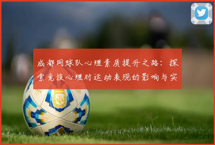 成都网球队心理素质提升之路：探索竞技心理对运动表现的影响与实践