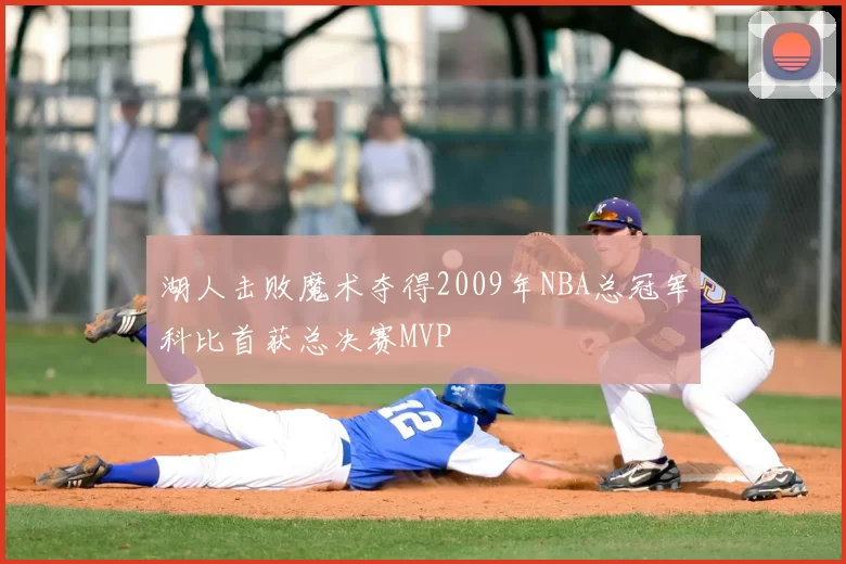 湖人击败魔术夺得2009年NBA总冠军科比首获总决赛MVP