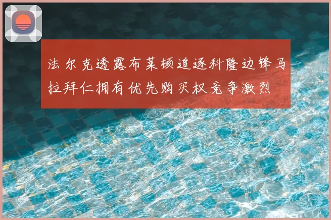 法尔克透露布莱顿追逐科隆边锋马拉拜仁拥有优先购买权竞争激烈