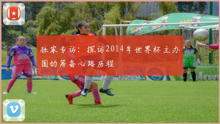 独家专访:探访2014年世界杯主办国的筹备心路历程