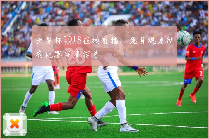 世界杯2018在线直播：免费观看所有比赛高清信号