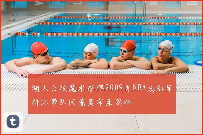 湖人击败魔术夺得2009年NBA总冠军科比带队问鼎奥布莱恩杯
