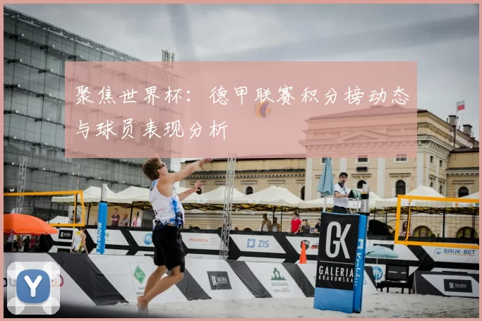 聚焦世界杯:德甲联赛积分榜动态与球员表现分析