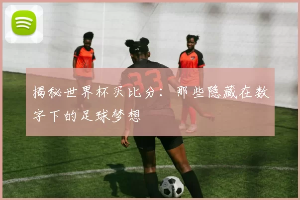 揭秘世界杯买比分：那些隐藏在数字下的足球梦想