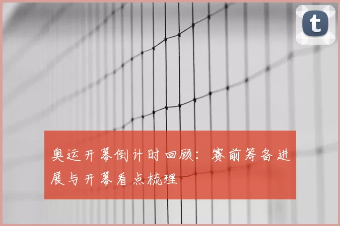 奥运开幕倒计时回顾：赛前筹备进展与开幕看点梳理